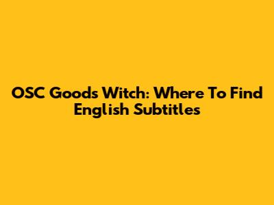 OSC Goods Witch: Where To Find English Subtitles