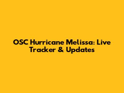 OSC Hurricane Melissa: Live Tracker & Updates