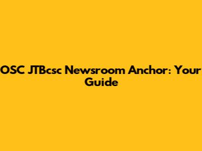 OSC JTBcsc Newsroom Anchor: Your Guide