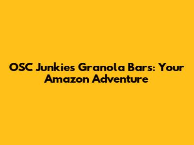 OSC Junkie's Granola Bars: Your Amazon Adventure