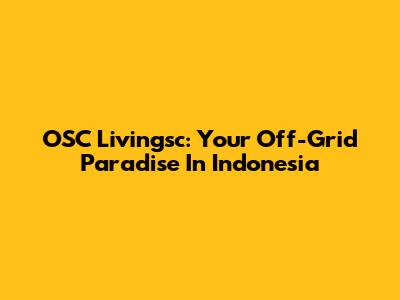 OSC Livingsc: Your Off-Grid Paradise In Indonesia