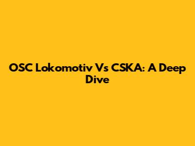 OSC Lokomotiv Vs CSKA: A Deep Dive