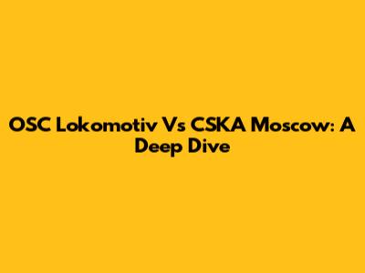 OSC Lokomotiv Vs CSKA Moscow: A Deep Dive