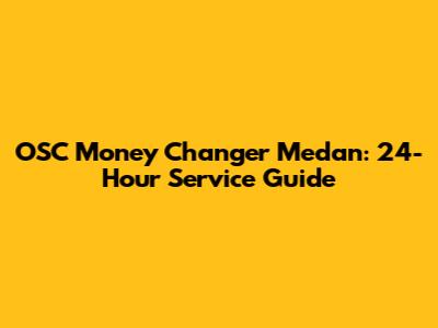 OSC Money Changer Medan: 24-Hour Service Guide