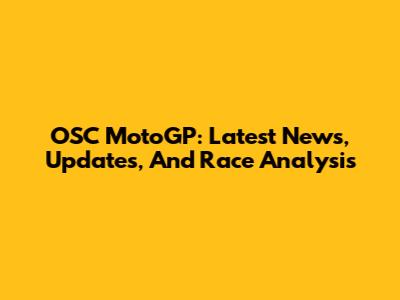 OSC MotoGP: Latest News, Updates, And Race Analysis