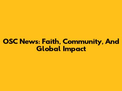 OSC News: Faith, Community, And Global Impact