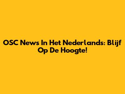 OSC News In Het Nederlands: Blijf Op De Hoogte!