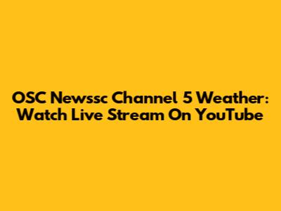 OSC Newssc Channel 5 Weather: Watch Live Stream On YouTube
