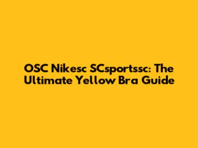 OSC Nikesc SCsportssc: The Ultimate Yellow Bra Guide