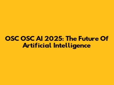 OSC OSC AI 2025: The Future Of Artificial Intelligence