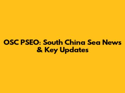 OSC PSEO: South China Sea News & Key Updates