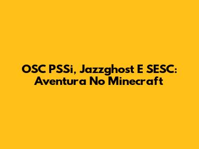 OSC PSSi, Jazzghost E SESC: Aventura No Minecraft