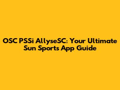 OSC PSSi AllyseSC: Your Ultimate Sun Sports App Guide