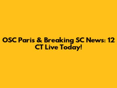 OSC Paris & Breaking SC News: 12 CT Live Today!