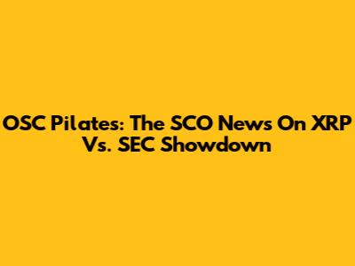 OSC Pilates: The SCO News On XRP Vs. SEC Showdown
