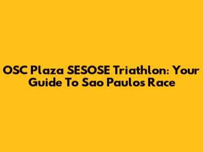 OSC Plaza SESOSE Triathlon: Your Guide To Sao Paulo's Race