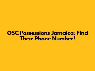 OSC Possessions Jamaica: Find Their Phone Number!