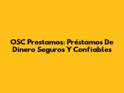 OSC Prestamos: Préstamos De Dinero Seguros Y Confiables