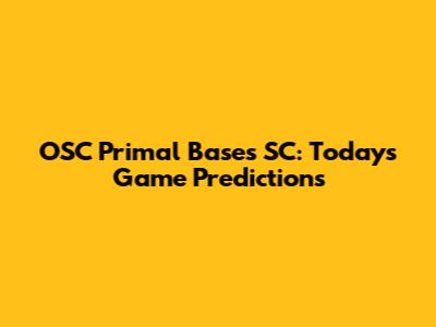 OSC Primal Bases SC: Today's Game Predictions
