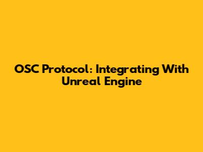 OSC Protocol: Integrating With Unreal Engine