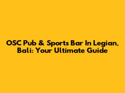 OSC Pub & Sports Bar In Legian, Bali: Your Ultimate Guide