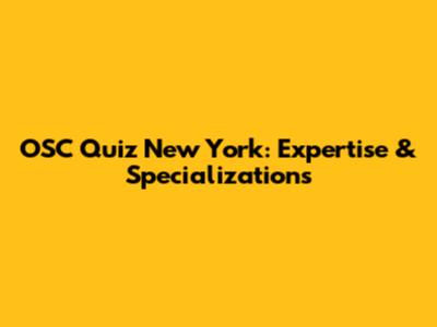 OSC Quiz New York: Expertise & Specializations