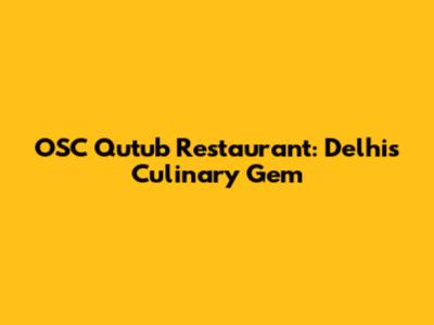 OSC Qutub Restaurant: Delhi's Culinary Gem