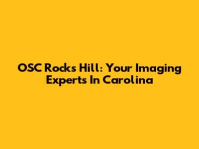OSC Rocks Hill: Your Imaging Experts In Carolina