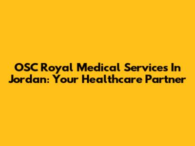 OSC Royal Medical Services In Jordan: Your Healthcare Partner
