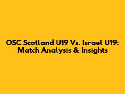 OSC Scotland U19 Vs. Israel U19: Match Analysis & Insights
