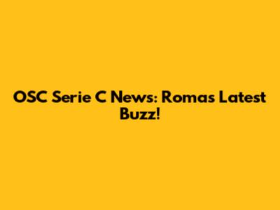 OSC Serie C News: Roma's Latest Buzz!
