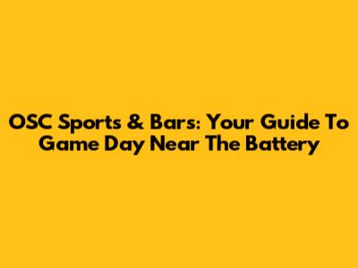 OSC Sports & Bars: Your Guide To Game Day Near The Battery