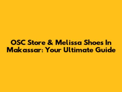 OSC Store & Melissa Shoes In Makassar: Your Ultimate Guide