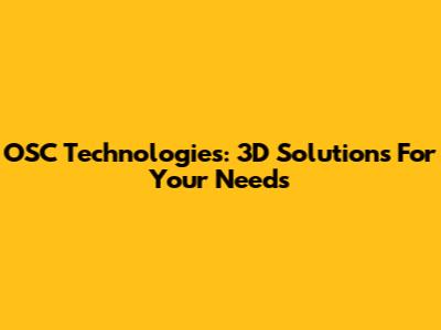 OSC Technologies: 3D Solutions For Your Needs