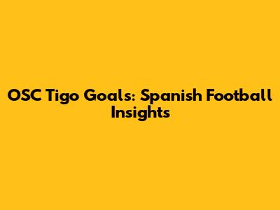 OSC Tigo Goals: Spanish Football Insights