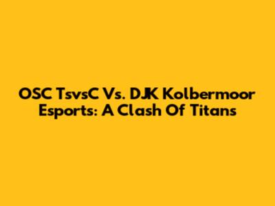 OSC TsvsC Vs. DJK Kolbermoor Esports: A Clash Of Titans