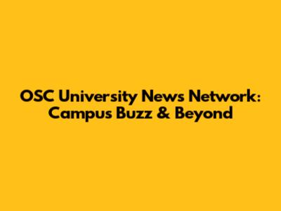 OSC University News Network: Campus Buzz & Beyond