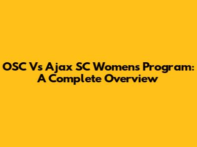 OSC Vs Ajax SC Women's Program: A Complete Overview