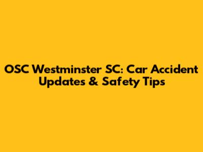 OSC Westminster SC: Car Accident Updates & Safety Tips