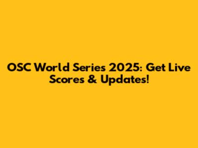OSC World Series 2025: Get Live Scores & Updates!