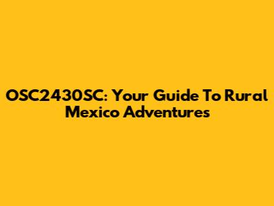 OSC2430SC: Your Guide To Rural Mexico Adventures