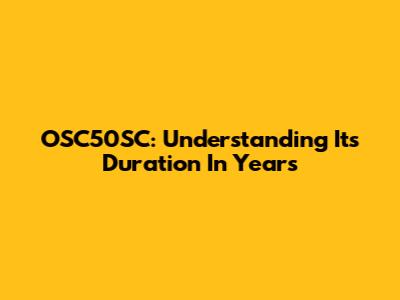 OSC50SC: Understanding Its Duration In Years