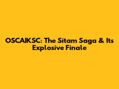 OSCAIKSC: The Sitam Saga & Its Explosive Finale