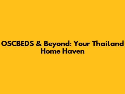 OSCBEDS & Beyond: Your Thailand Home Haven