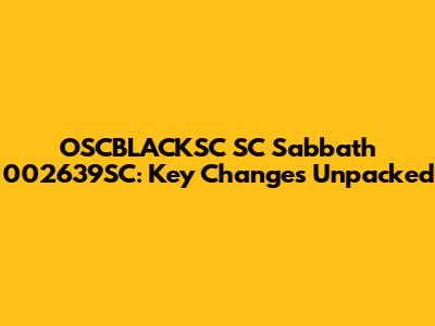 OSCBLACKSC SC Sabbath 002639SC: Key Changes Unpacked