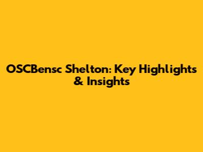 OSCBensc Shelton: Key Highlights & Insights
