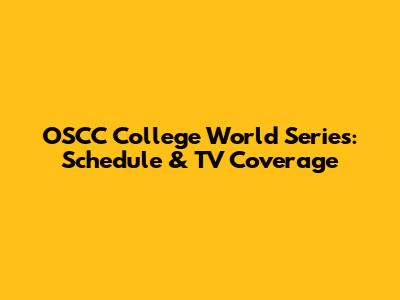 OSCC College World Series: Schedule & TV Coverage