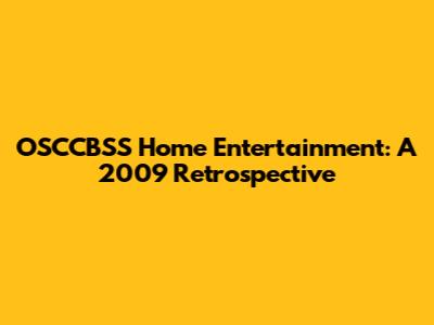 OSCCBSS Home Entertainment: A 2009 Retrospective