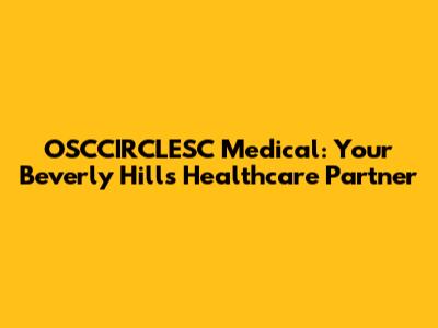 OSCCIRCLESC Medical: Your Beverly Hills Healthcare Partner