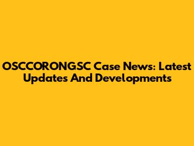 OSCCORONGSC Case News: Latest Updates And Developments